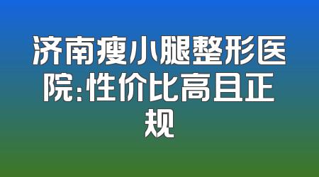 济南瘦小腿整形医院：性价比高且正规