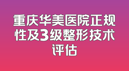 重庆华美医院正规性及3级整形技术评估