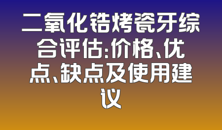 二氧化锆烤瓷牙综合评估：价格、优点、缺点及使用建议