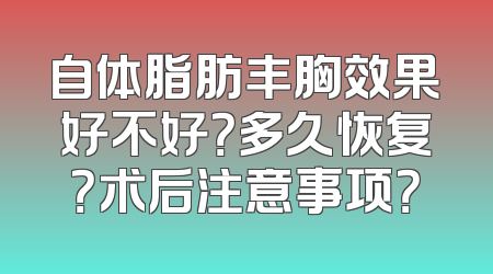 自体脂肪丰胸效果好不好？多久恢复？术后注意事项？