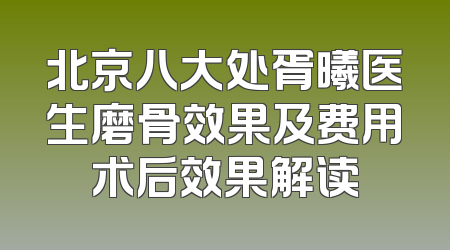 北京八大处胥曦医生磨骨效果及费用术后效果解读