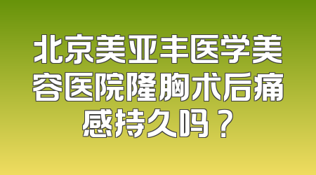 北京美亚丰医学美容医院隆胸术后痛感持久吗 ？