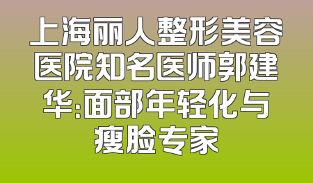上海丽人整形美容医院知名医师郭建华：面部年轻化与瘦脸专家