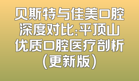 贝斯特与佳美口腔深度对比：平顶山优质口腔医疗剖析（更新版）