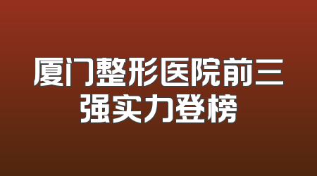 厦门整形医院前三强实力登榜