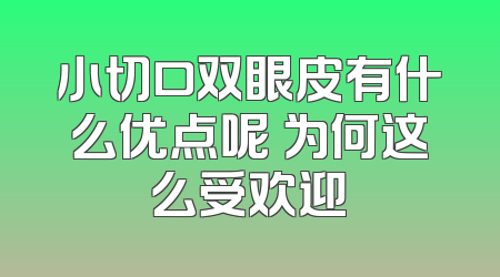 小切口双眼皮有什么优点呢 为何这么受欢迎
