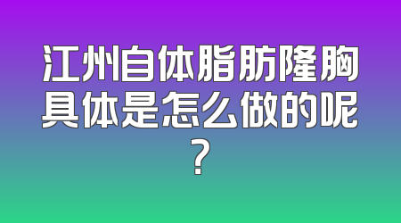 江州自体脂肪隆胸具体是怎么做的呢？