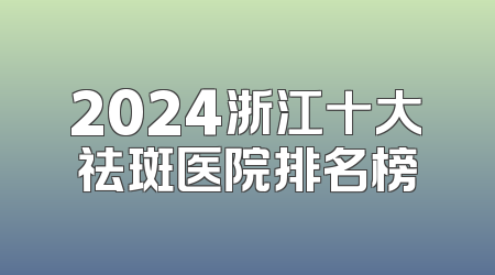 2024浙江十大祛斑医院排名榜