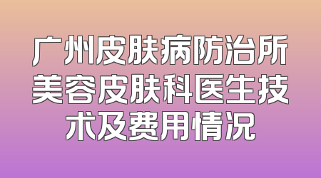 广州皮肤病防治所美容皮肤科医生技术及费用情况
