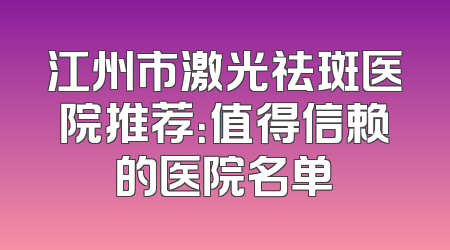 江州市激光祛斑医院推荐：值得信赖的医院名单