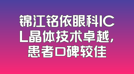 锦江铭依眼科ICL晶体技术卓越，患者口碑较佳