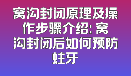 窝沟封闭原理及操作步骤介绍: 窝沟封闭后如何预防蛀牙