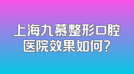 上海九慕整形口腔医院效果如何？