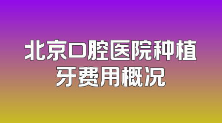 北京口腔医院种植牙费用概况