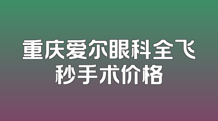重庆爱尔眼科全飞秒手术价格