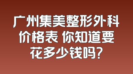 广州集美整形外科价格表 你知道要花多少钱吗？