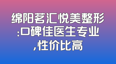绵阳茗汇悦美整形：口碑佳医生专业，性价比高