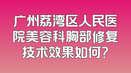 广州荔湾区人民医院美容科胸部修复技术效果如何？