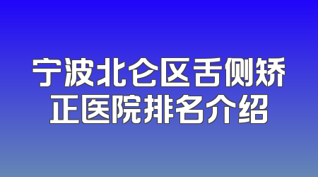 宁波北仑区舌侧矫正医院排名介绍