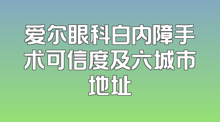 爱尔眼科白内障手术可信度及六城市地址