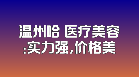 温州哈啰医疗美容：实力强，价格美