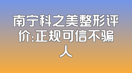 南宁科之美整形评价：正规可信不骗人