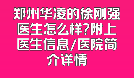 郑州华凌的徐刚强医生怎么样？附上医生信息/医院简介详情