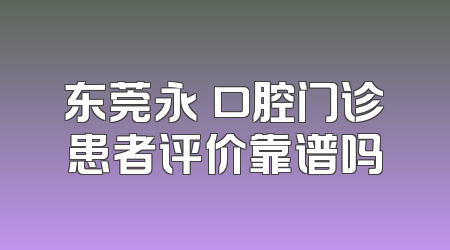 东莞永昇口腔门诊患者评价靠谱吗