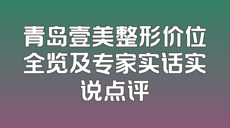 青岛壹美整形价位全览及专家实话实说点评