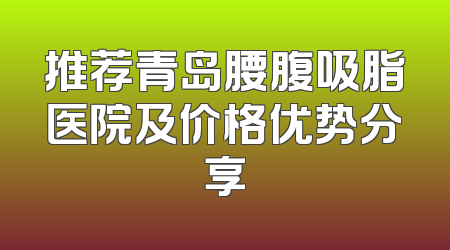 推荐青岛腰腹吸脂医院及价格优势分享