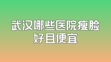 武汉哪些医院瘦脸好且便宜