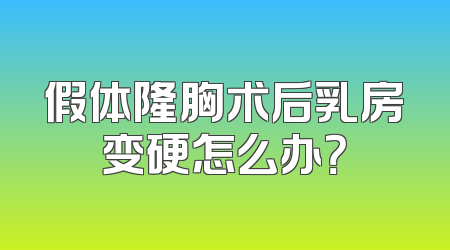假体隆胸术后乳房变硬怎么办？