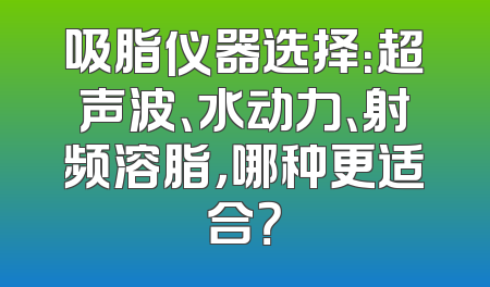 吸脂仪器选择：超声波、水动力、射频溶脂，哪种更适合？