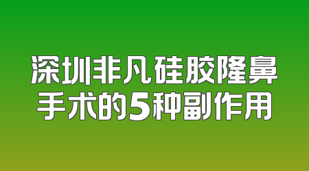 深圳非凡硅胶隆鼻手术的5种副作用