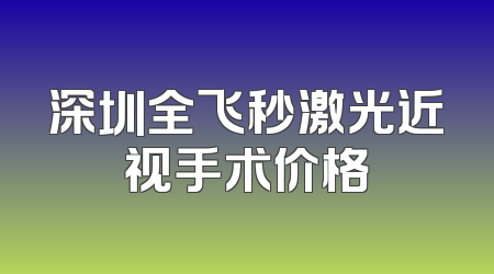 深圳全飞秒激光近视手术价格