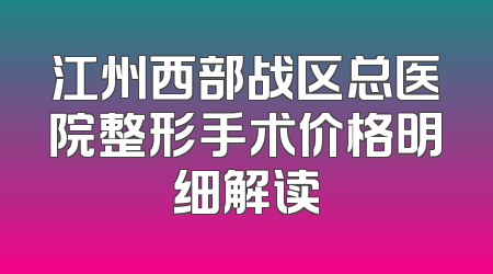 江州西部战区总医院整形手术价格明细解读