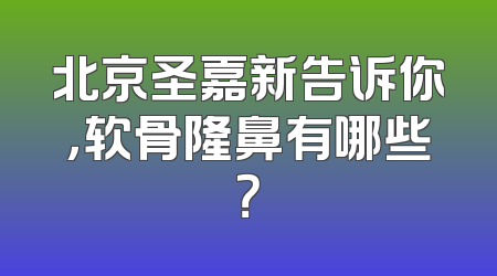 北京圣嘉新告诉你，软骨隆鼻有哪些？