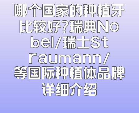 哪个国家的种植牙比较好？瑞典Nobel/瑞士Straumann/等国际种植体品牌详细介绍