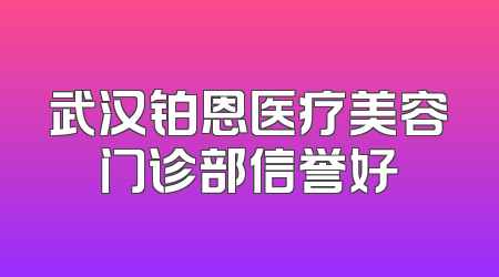 武汉铂恩医疗美容门诊部信誉好