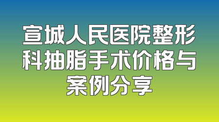 宣城人民医院整形科抽脂手术价格与案例分享