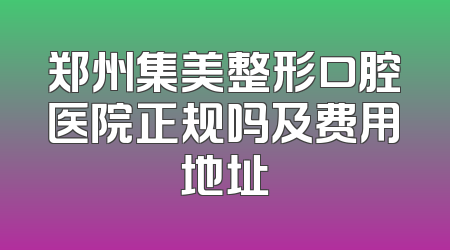 郑州集美整形口腔医院正规吗及费用地址