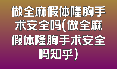 做全麻假体隆胸手术安全吗(做全麻假体隆胸手术安全吗知乎)