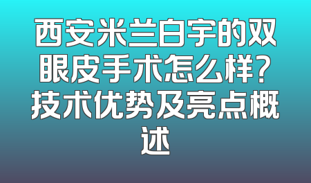 西安米兰白宇的双眼皮手术怎么样？技术优势及亮点概述