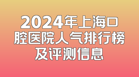 2024年上海口腔医院人气排行榜及评测信息
