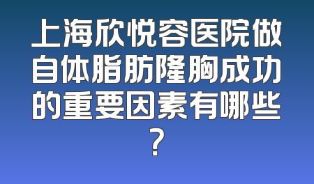 上海欣悦容医院做自体脂肪隆胸成功的重要因素有哪些？