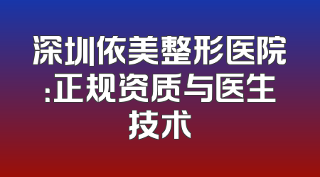 深圳依美整形医院：正规资质与医生技术