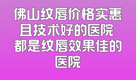 佛山纹唇价格实惠且技术好的医院 都是纹唇效果佳的医院
