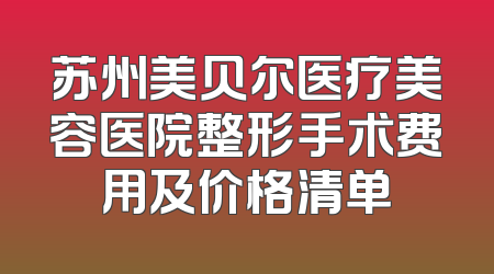 苏州美贝尔医疗美容医院整形手术费用及价格清单