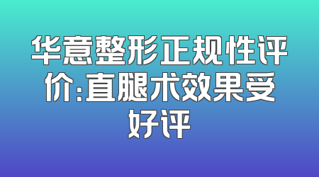 华意整形正规性评价：直腿术效果受好评