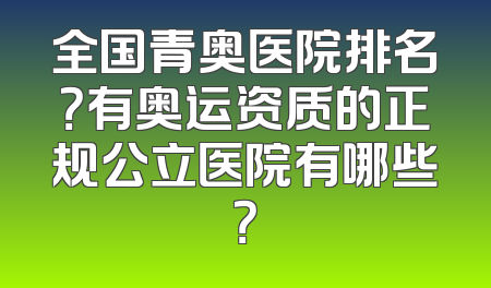 全国青奥医院排名？有奥运资质的正规公立医院有哪些？